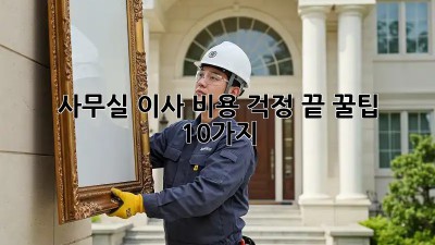 사무실 이사, 비용 걱정 끝! 꿀팁 10가지